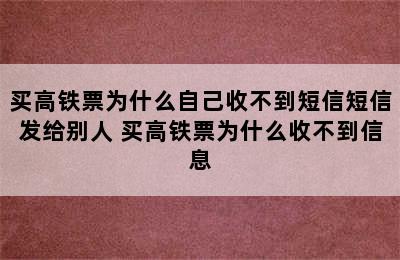 买高铁票为什么自己收不到短信短信发给别人 买高铁票为什么收不到信息